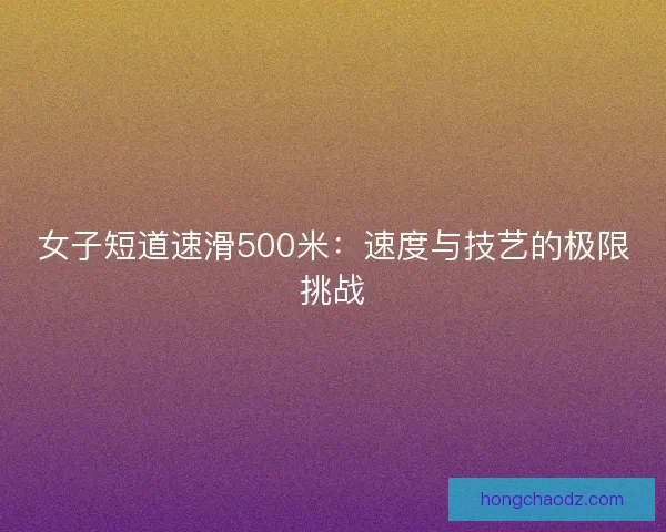 女子短道速滑500米：速度与技艺的极限挑战