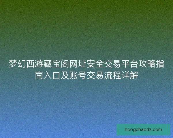 梦幻西游藏宝阁网址安全交易平台攻略指南入口及账号交易流程详解
