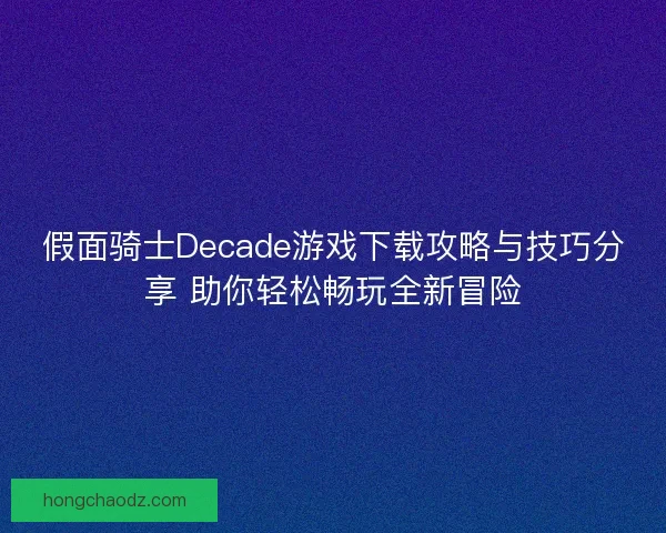 假面骑士Decade游戏下载攻略与技巧分享 助你轻松畅玩全新冒险