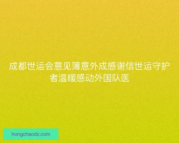 成都世运会意见簿意外成感谢信世运守护者温暖感动外国队医