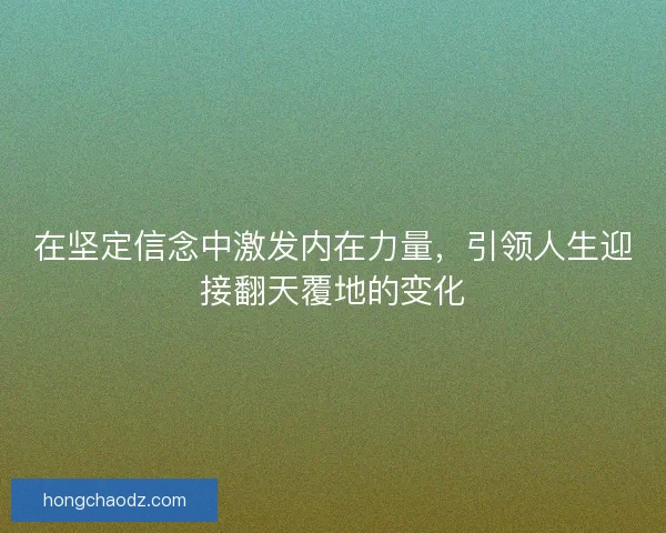 在坚定信念中激发内在力量，引领人生迎接翻天覆地的变化