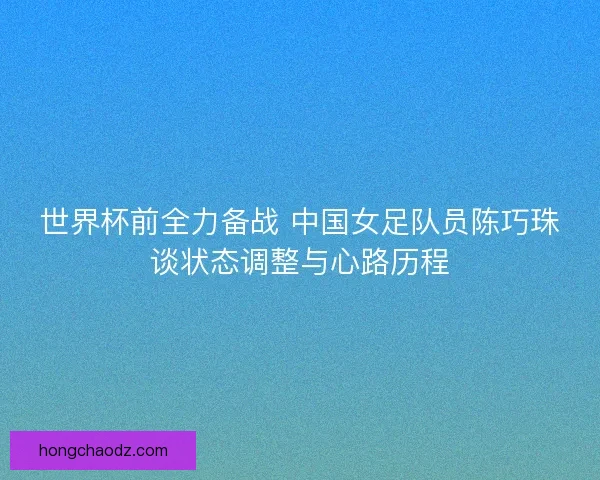 世界杯前全力备战 中国女足队员陈巧珠谈状态调整与心路历程